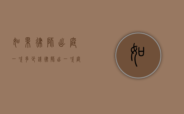 如果律师出庭一次多少钱（律师出一次庭收费标准）