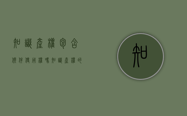 知识产权包含软件使用权吗（知识产权的运用的内容包括知识产权的）