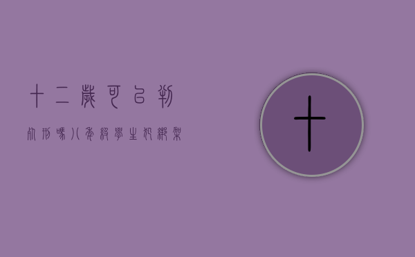 十二岁可以判死刑吗（八年级学生犯绑架罪判刑吗）