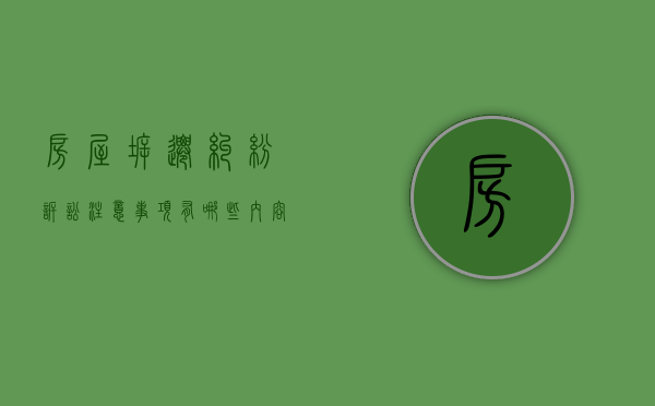 房屋拆迁纠纷诉讼注意事项有哪些内容呢（房屋拆迁纠纷诉讼注意事项有哪些内容和要求）