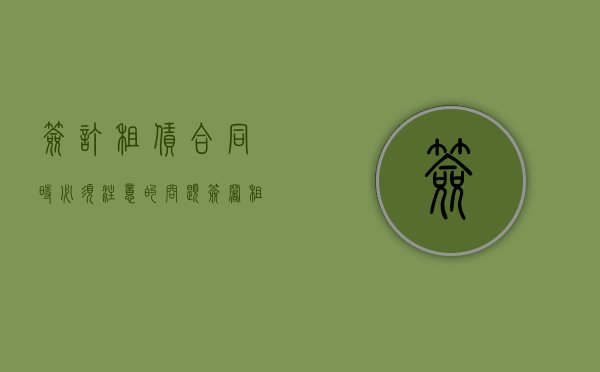 签订租赁合同时必须注意的问题（签署租赁合同）
