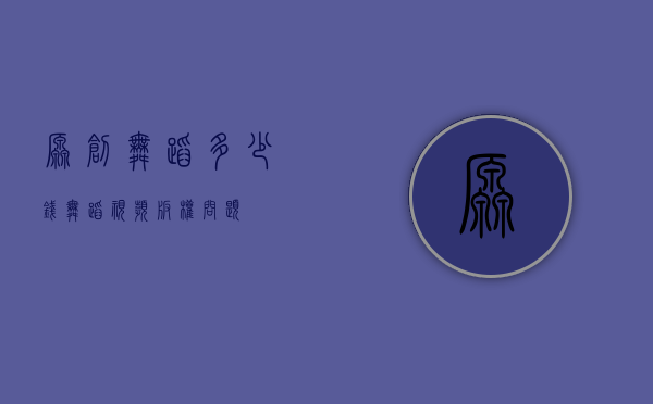 原创舞蹈多少钱（舞蹈视频版权问题）