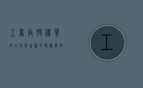 工商局股权质押合同是怎样的（股权质押合同工商局范本）