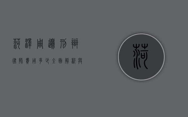 菏泽周边刑辩律师费用多少？全面解析与建议