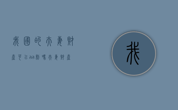 我国的夫妻财产可以aa制吗？（夫妻财产aa要公证吗多少钱）