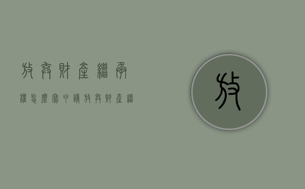 放弃财产继承权怎么写申请（放弃财产继承权怎么写诉状）