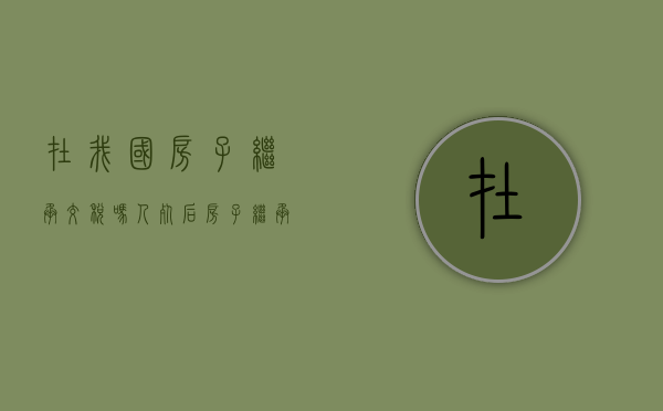 在我国房子继承交税吗？（人死后房子继承要交税吗）