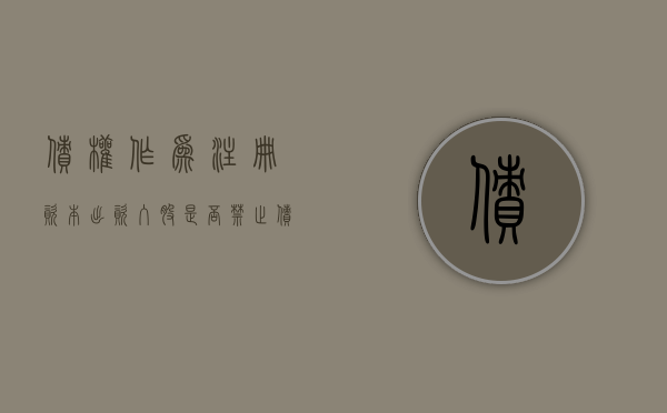 债权作为注册资本出资入股是否禁止（债权出资设立公司）