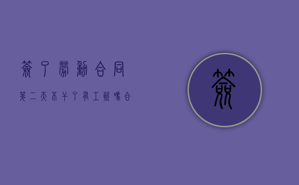 签了劳动合同第二天不干了有工资吗（合同签了第二天就不想干了怎么辞职）