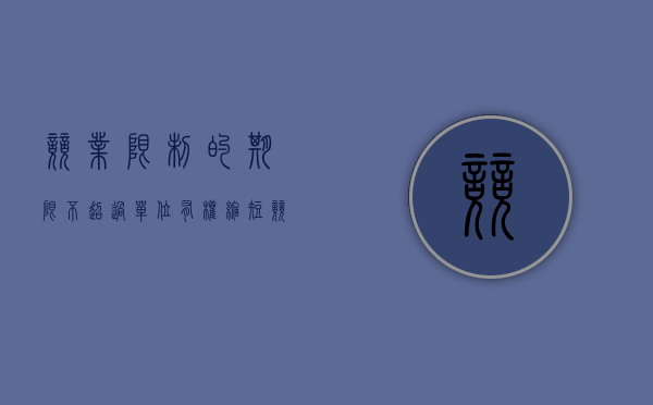 竞业限制的期限不超过（单位有权缩短竞业限制期限吗）