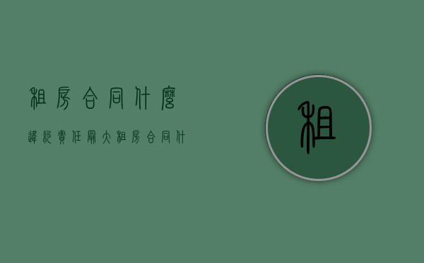 租房合同什么违约责任最大（租房合同什么违约责任最多）