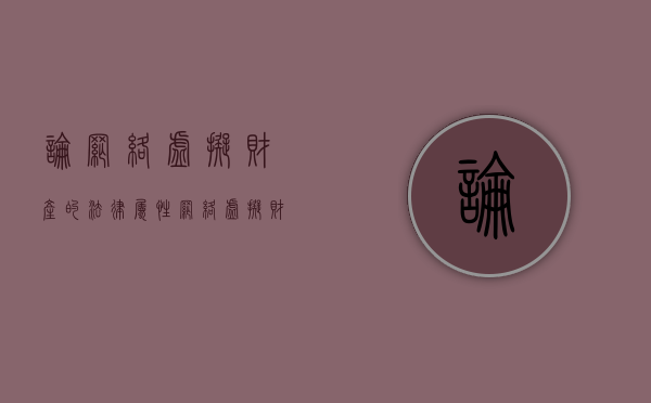 论网络虚拟财产的法律属性（网络虚拟财产相关法律）