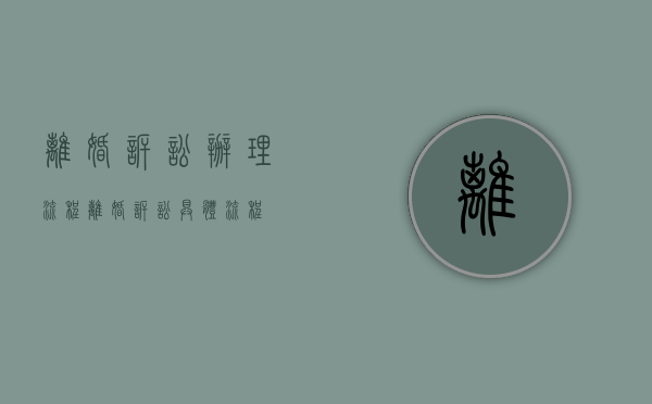 离婚诉讼办理流程（离婚诉讼具体流程）