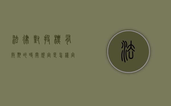法律对投标有效期的时间规定是怎样定的（投标有效期法律规定多少天）