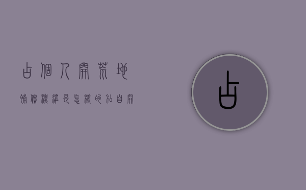 占个人开荒地补偿标准是怎样的（私自开荒地如何处罚）