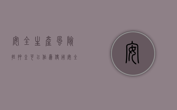 安全生产风险抵押金可以作为使用（安全生产风险抵押金是什么）