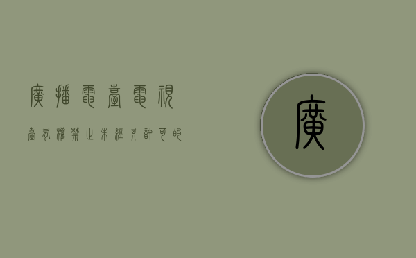 广播电台、电视台有权禁止未经其许可的哪些行为