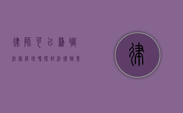 律师可以兼职法务经理吗？探讨法律职业的跨界可能性