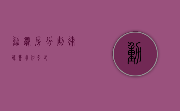 动迁房分割律师费用知多少？