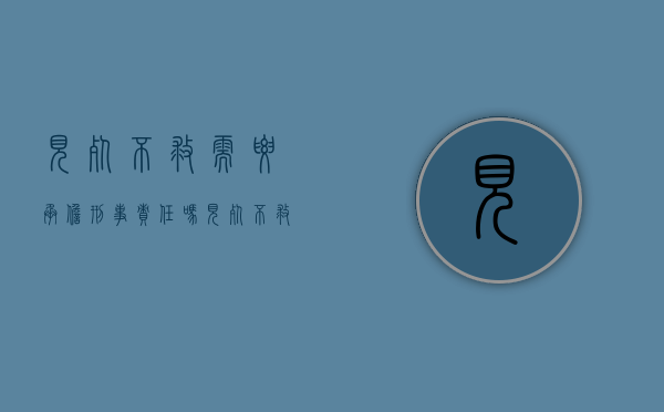 见死不救需要承担刑事责任吗（见死不救需要承担刑事责任吗为什么）