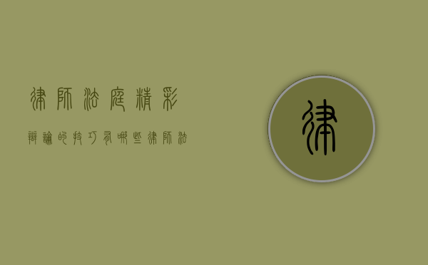 律师法庭精彩辩论的技巧有哪些（律师法庭辩论常说的话）