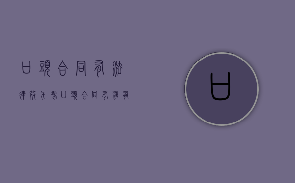口头合同有法律效力吗（口头合同都有效吗）