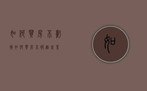 如何买房不亏损（如何买房不被割韭菜）