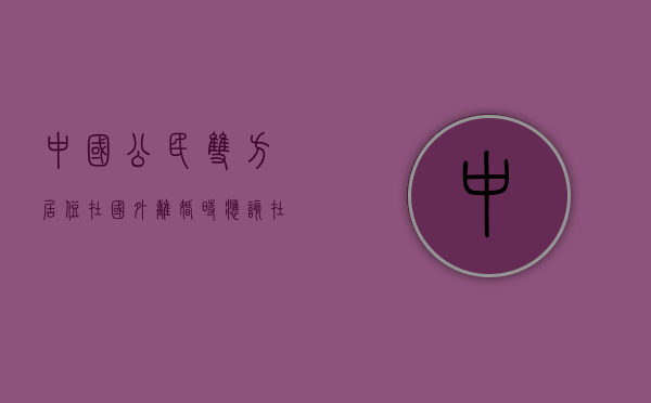 中国公民双方居住在国外,离婚时应该在哪儿起诉（夫妻双方都在国外怎么办理离婚手续）