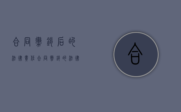 合同撤销后的法律责任（合同撤销的法律依据）