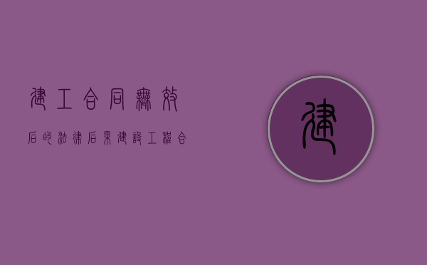 建工合同无效后的法律后果（建设工程合同无效的法律后果有哪些）
