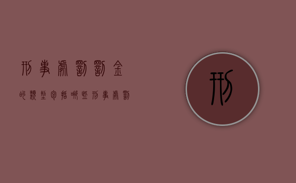刑事处罚罚金的类型包括哪些（刑事处罚的罚金有利息吗）