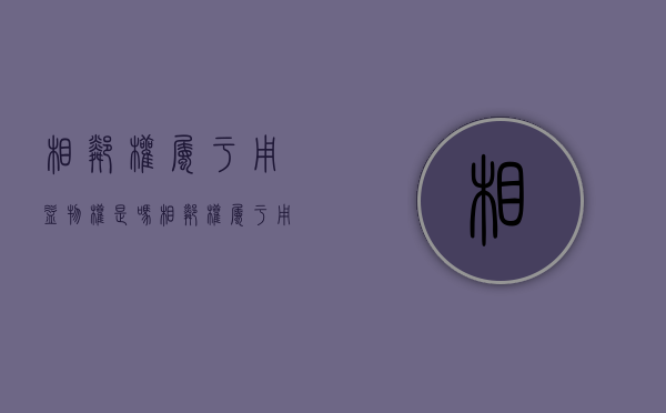 相邻权属于用益物权是吗（相邻权属于用益物权是吗还是债权）