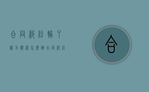 合同纠纷输了无力偿还怎么办（合同纠纷输了无力偿还怎么办理）
