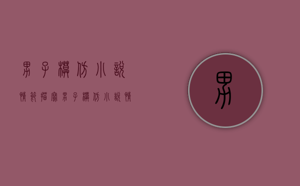 男子模仿小说情节描写（男子模仿小说情节视频）