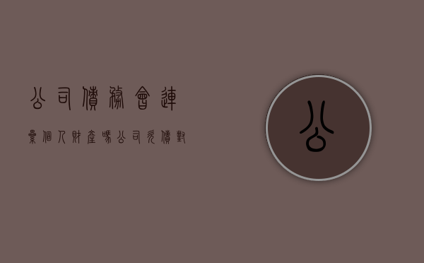 公司债务会连累个人财产吗（公司欠债对法人的影响）