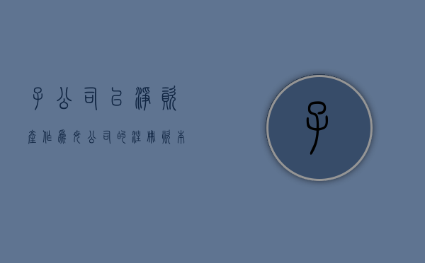 子公司以净资产作为母公司的注册资本可以吗？（子公司可以比母公司注册资本金高吗）