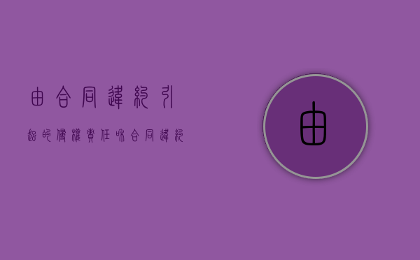 由合同违约引起的侵权责任和合同违约有哪些区别？（违约责任与侵权责任竞合的主要特征是）