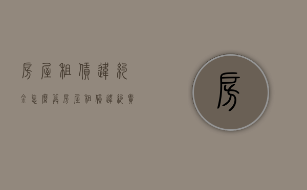 房屋租赁违约金怎么算（房屋租赁违约责任怎么写）