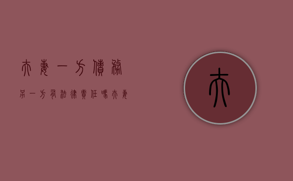 夫妻一方债务另一方有法律责任吗（夫妻一方的债务需要共同承担吗）