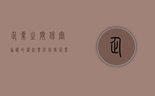 企业之间保密协议的违约责任包括（企业间保密协议违约金）