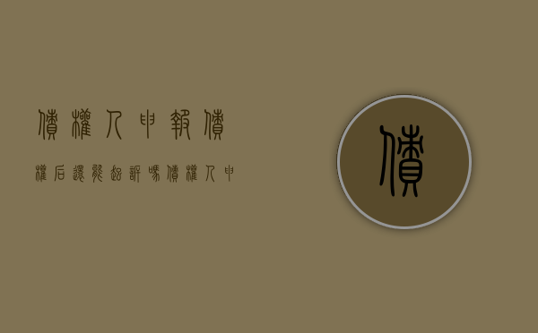 债权人申报债权后还能起诉吗？（债权人申报债权后还能起诉吗为什么）