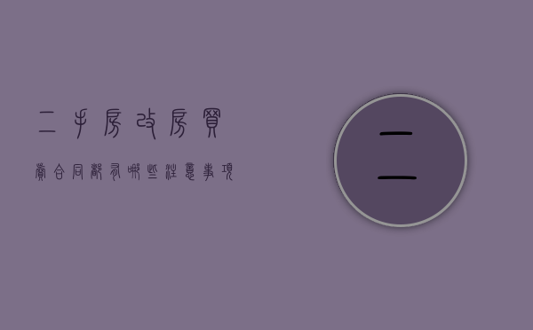 二手房改房买卖合同都有哪些注意事项？（二手房改合同怎么收费）