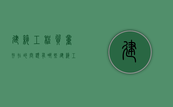 建筑工程质量存在的问题有哪些（建筑工程质量问题的探究与对策）