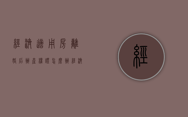 经济适用房离婚后办产权证怎么办（经济适用房离婚后办理房产证）