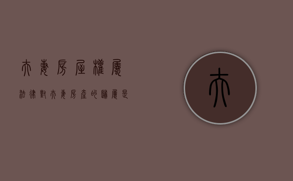 夫妻房屋权属（法律对夫妻房产的归属是如何规定的）