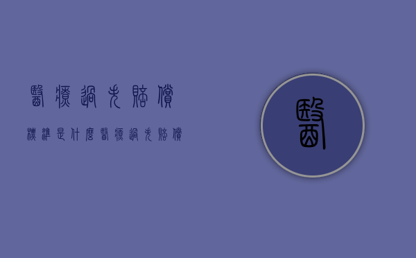 医疗过失赔偿标准是什么（医疗过失赔偿标准是什么样的呢）