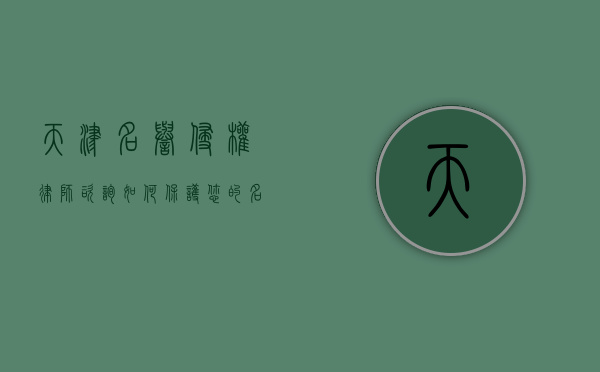 天津名誉侵权律师咨询，如何保护您的名誉权？