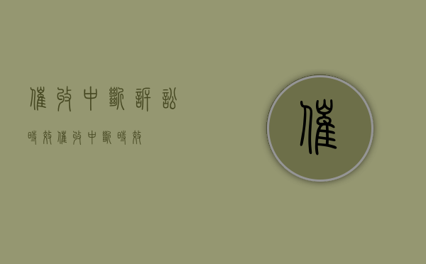 催收中断诉讼时效（催收中断时效）