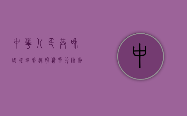 中华人民共和国《征地拆迁补偿暂行条例》（2021征地拆迁补偿标准明细）