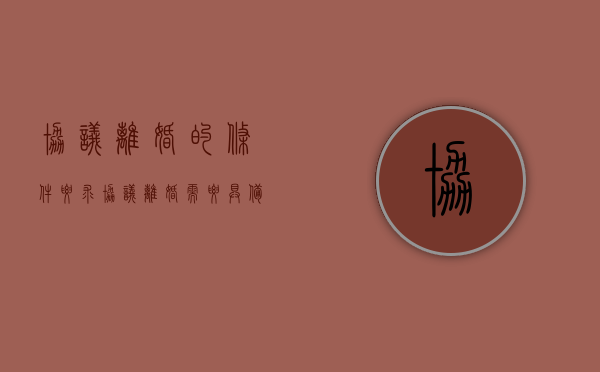 协议离婚的条件要求（协议离婚需要具备的条件有哪些要求）